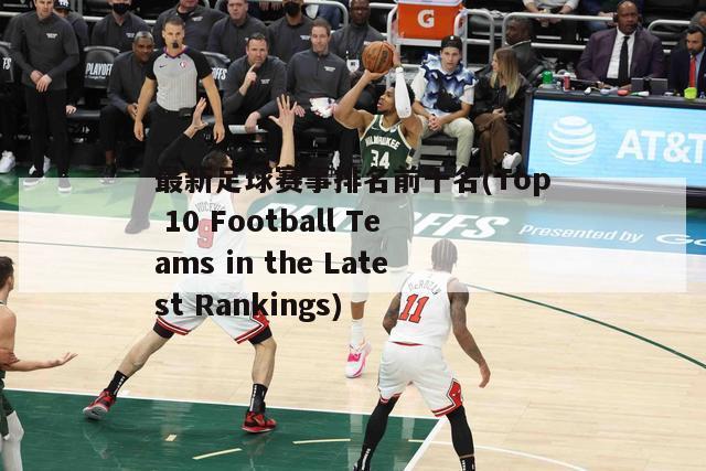 最新足球赛事排名前十名(Top 10 Football Teams in the Latest Rankings)