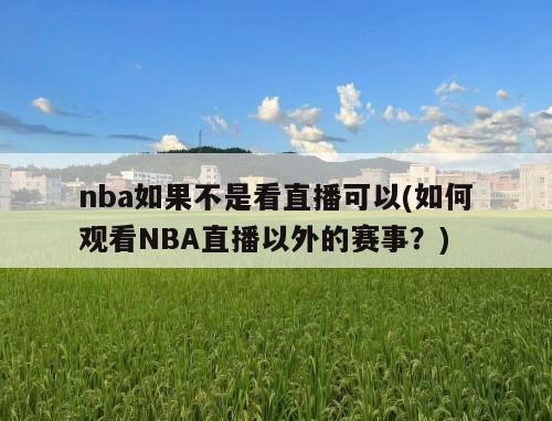nba如果不是看直播可以(如何观看NBA直播以外的赛事？)