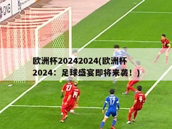 欧洲杯20242024(欧洲杯2024：足球盛宴即将来袭！)